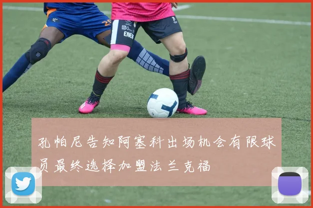 孔帕尼告知阿塞科出场机会有限球员最终选择加盟法兰克福