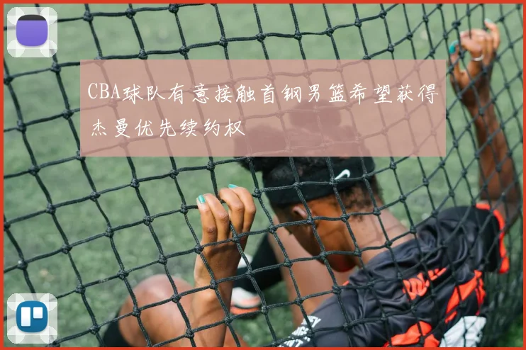 CBA球队有意接触首钢男篮希望获得杰曼优先续约权