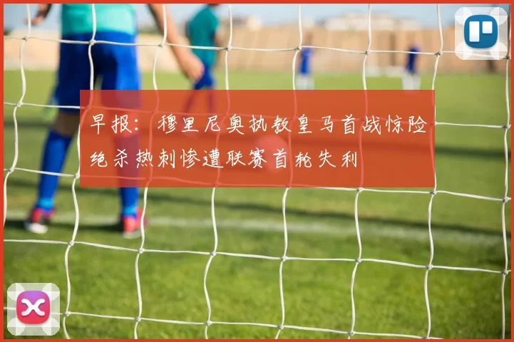 早报：穆里尼奥执教皇马首战惊险绝杀热刺惨遭联赛首轮失利