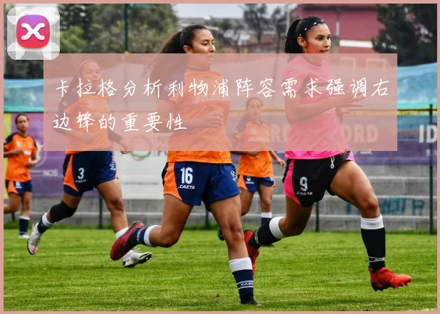 卡拉格分析利物浦阵容需求强调右边锋的重要性