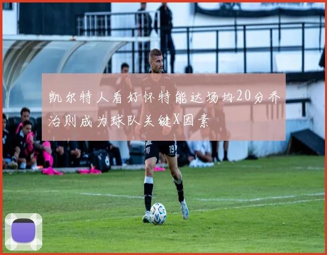 凯尔特人看好怀特能达场均20分乔治则成为球队关键X因素
